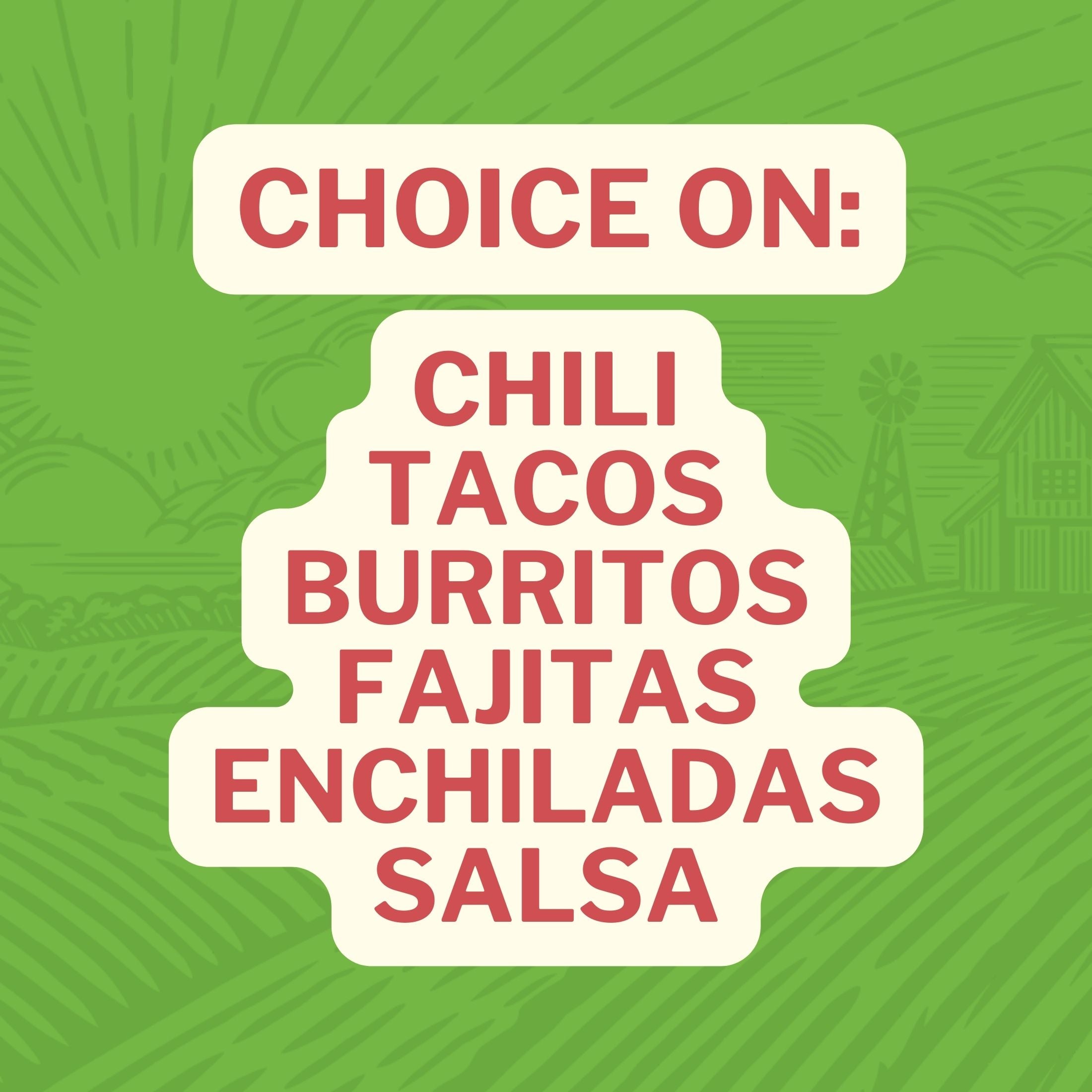 Choice On: Chili Tacos Burritos Fajitas Enchiladas Salsa