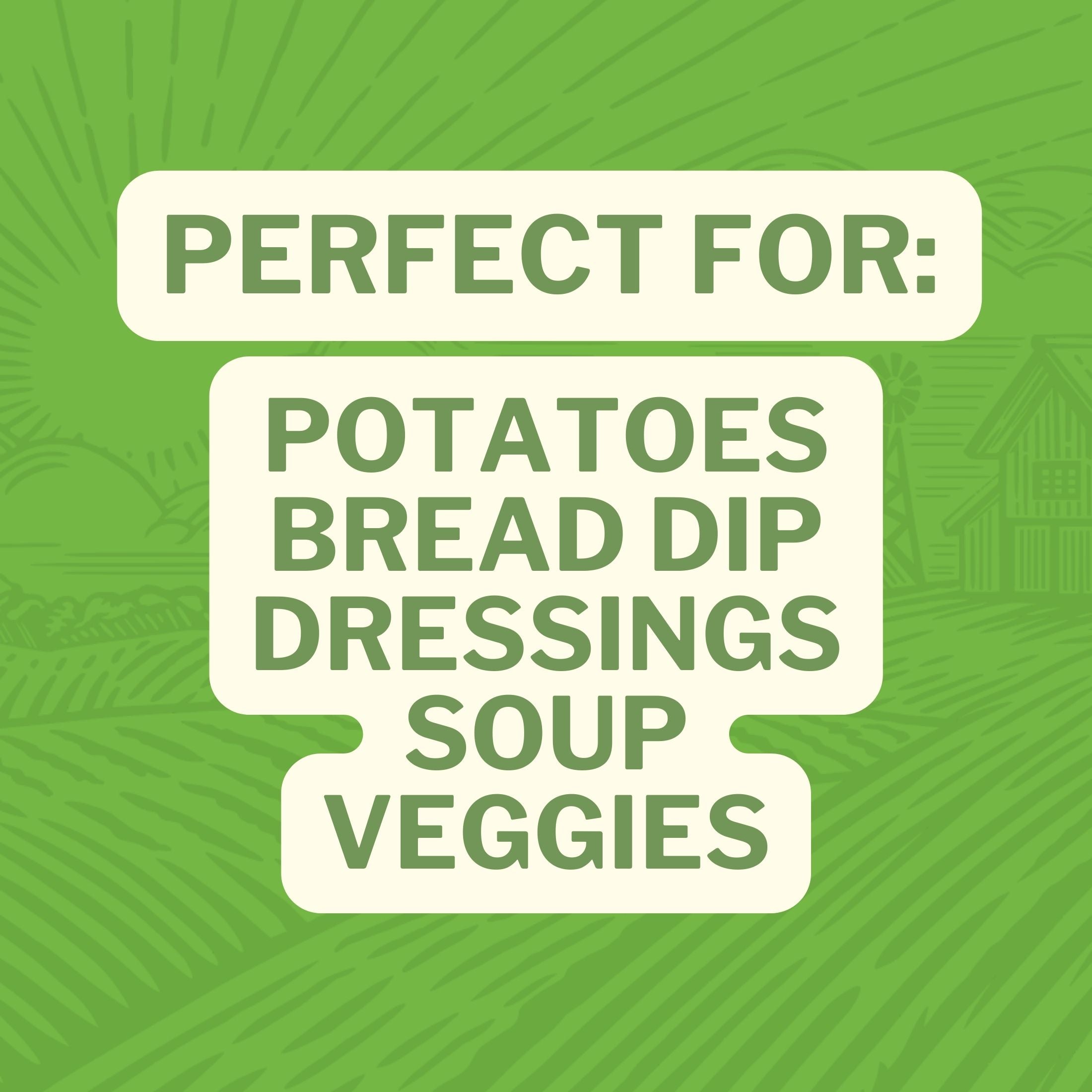 Perfect For: Potatoes Bread Dip Dressing Soup Veggies