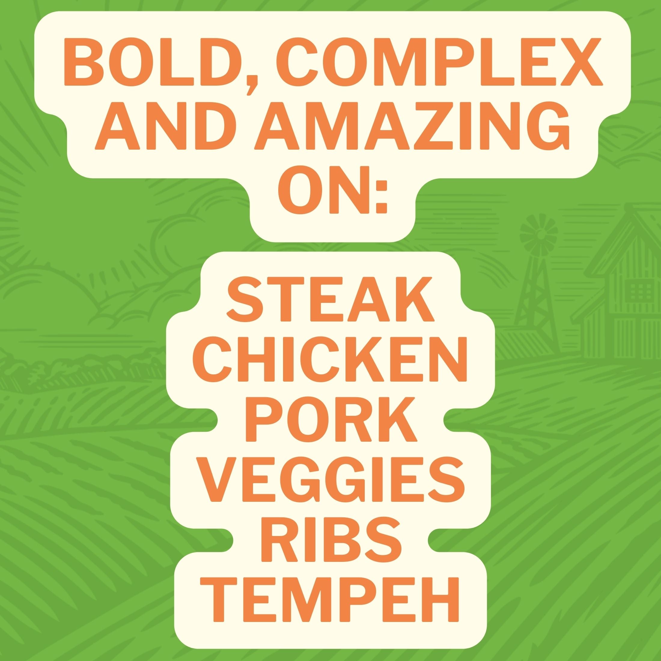 Bold, Complex and Amazing On: Steak Chicken Pork Veggies Ribs Tempeh