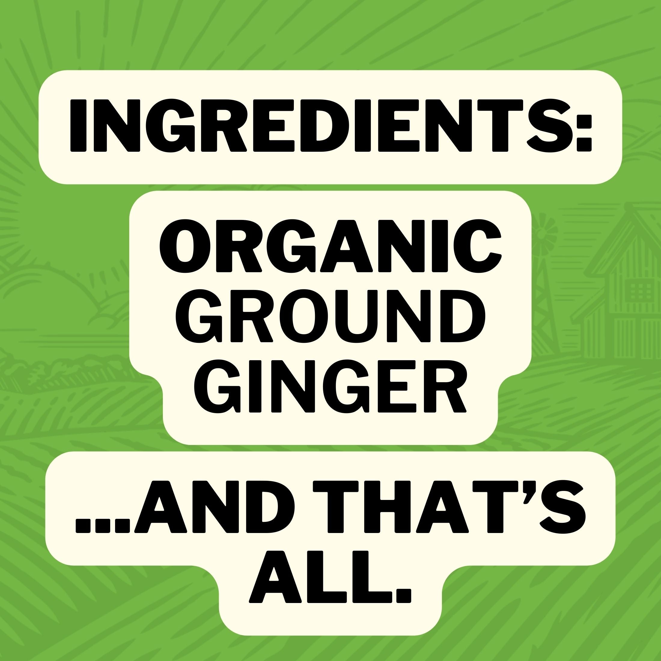 Ingredients: Organic Ground Ginger... and that's all.