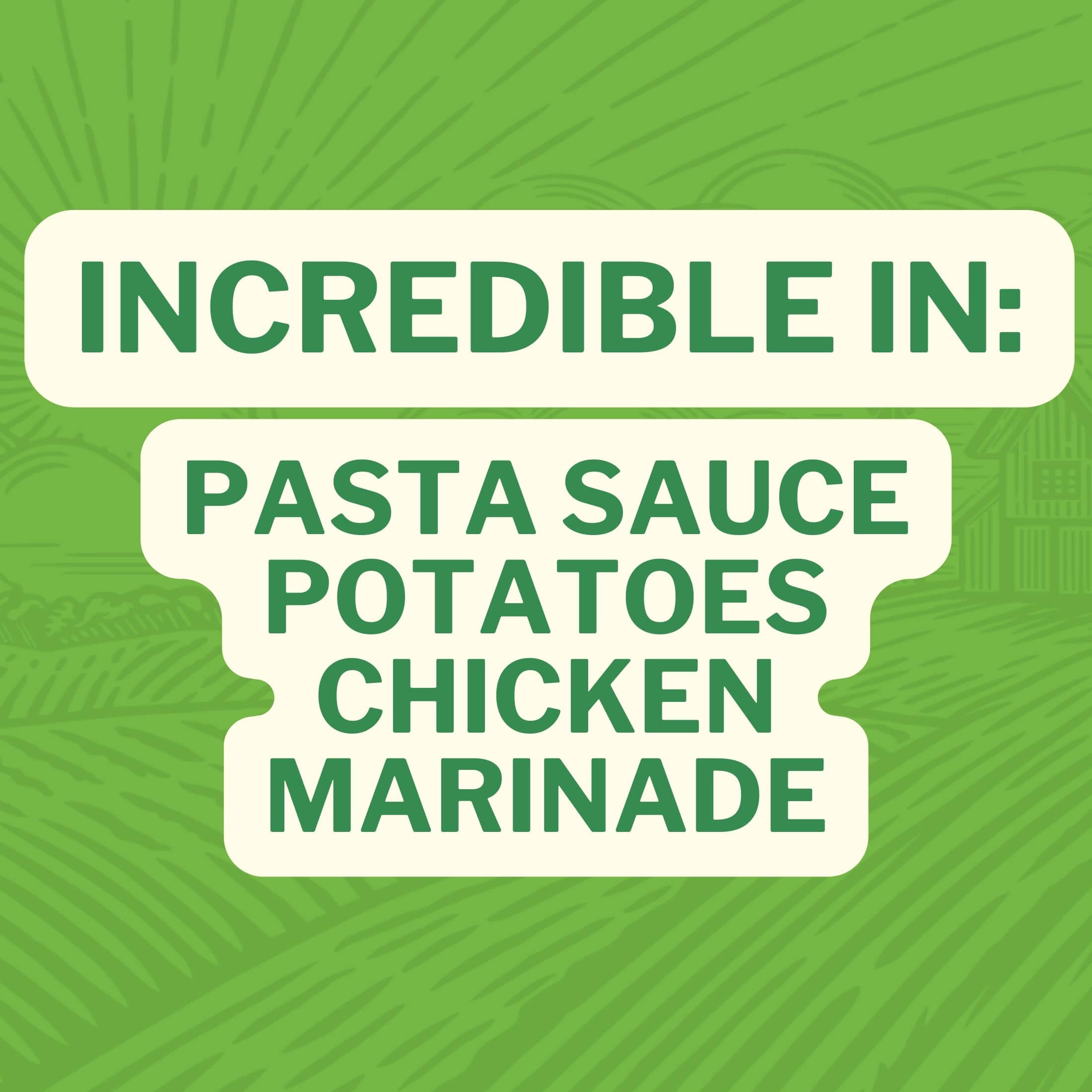 Incredible in: Pasta Sauce Potatoes Chicken Marinades
