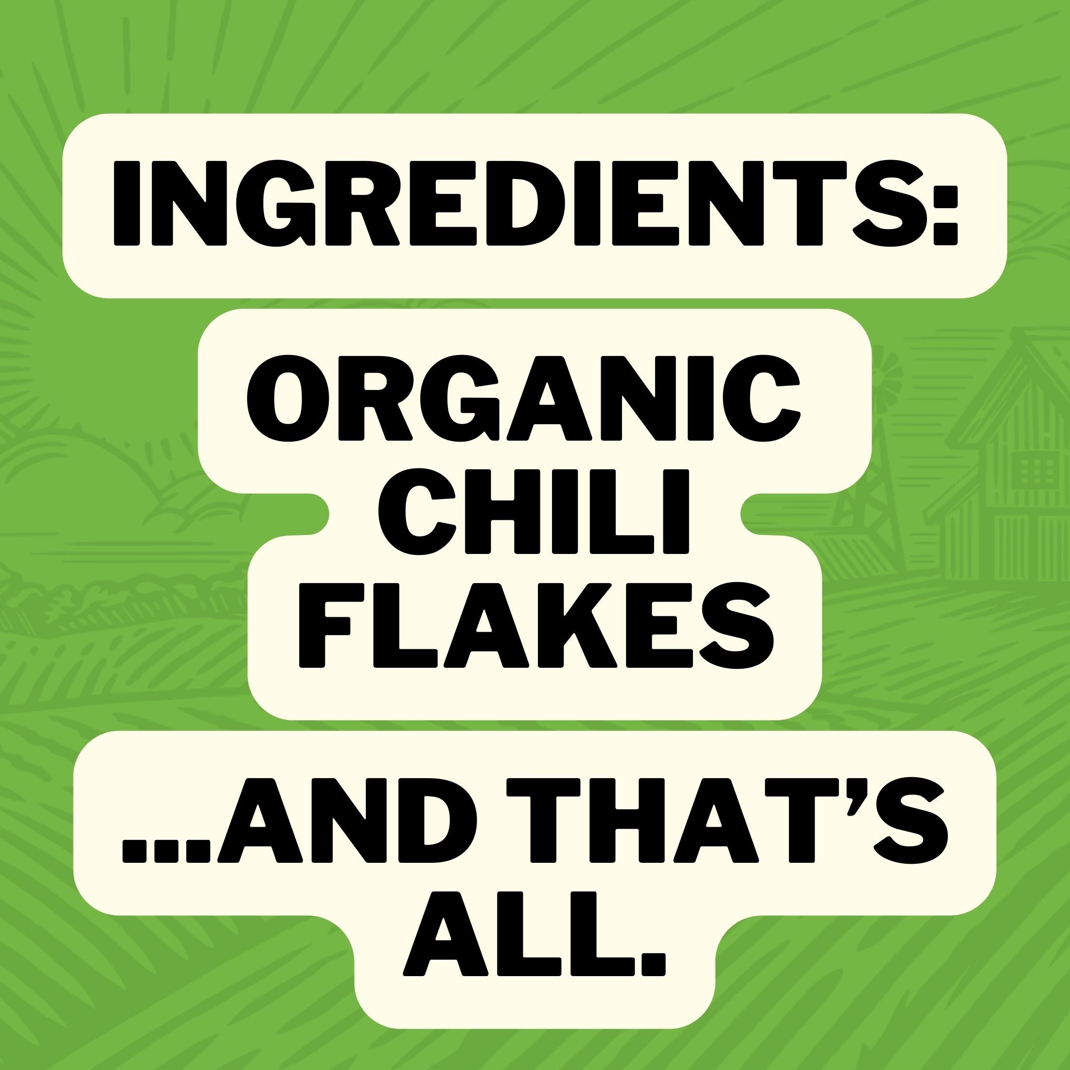 Ingredients : Organic Chili Flakes ... And That's All.