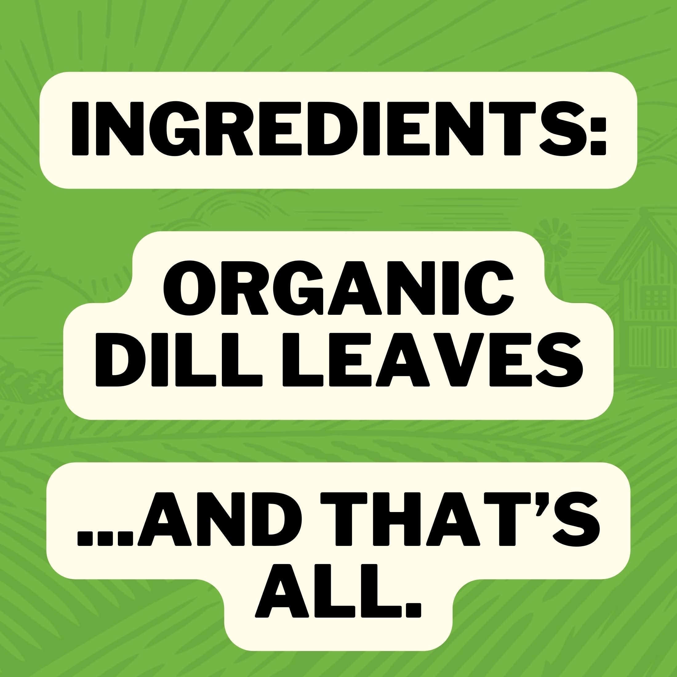 Ingredients: Organic Dill Leaves... and that's all.