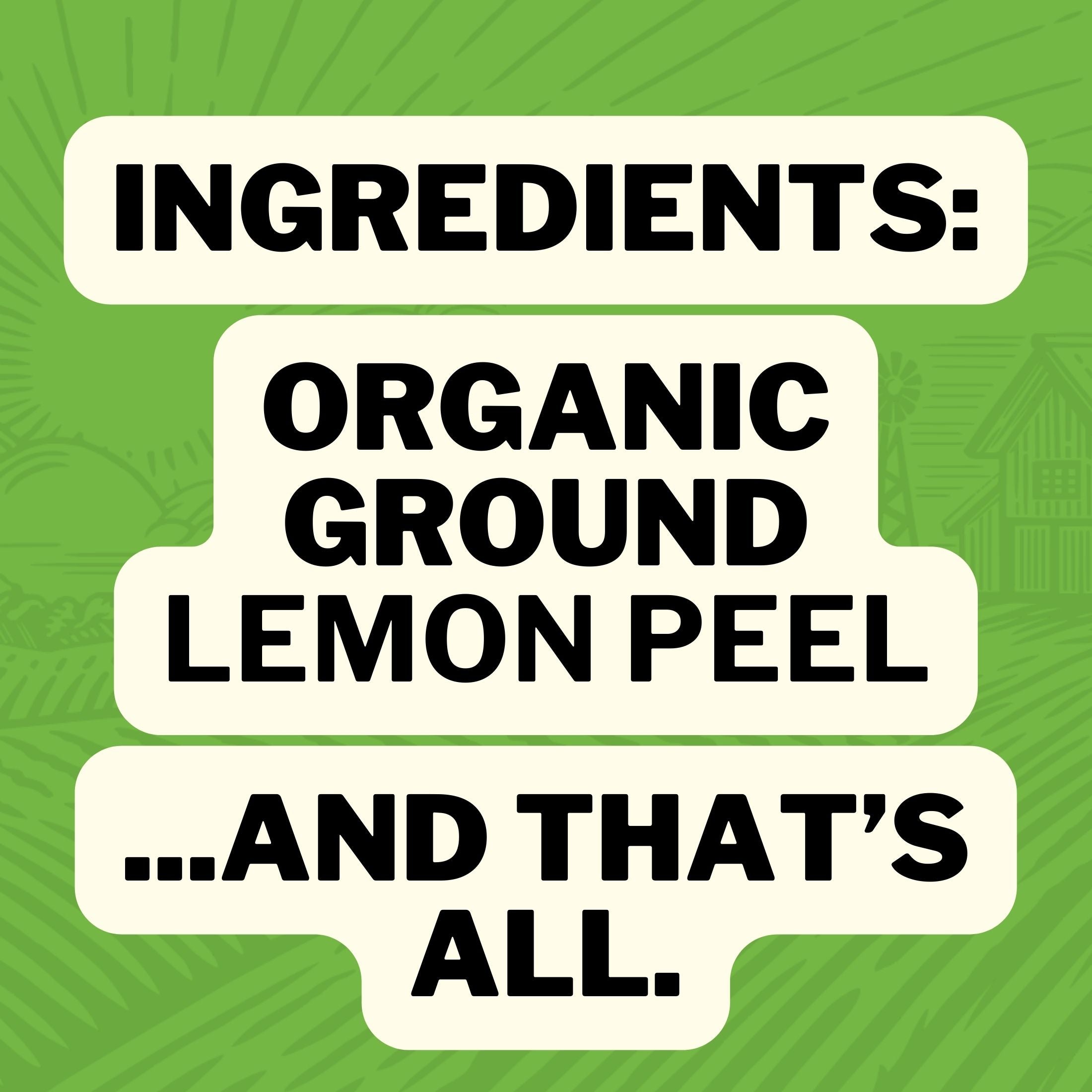 Ingredients: Organic Ground Lemon Peel... and that's all.