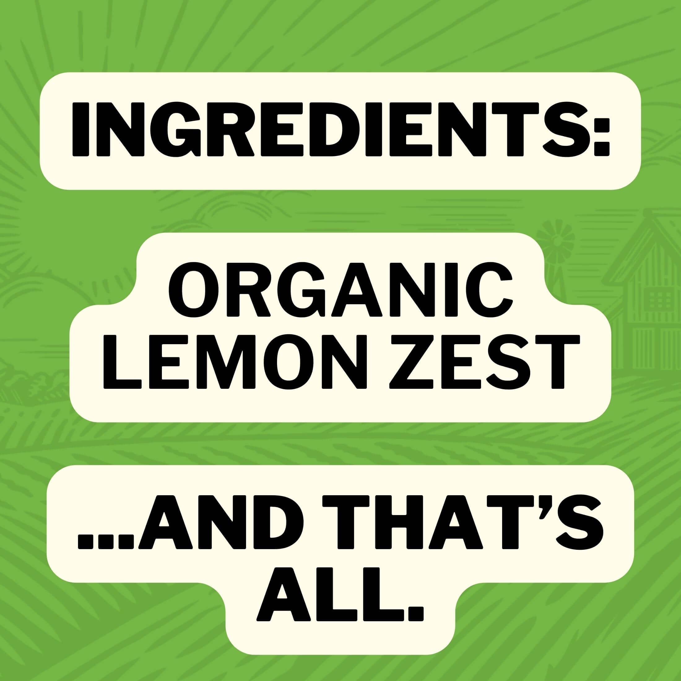 Ingredients: Organic Lemon Zest... And That's All.